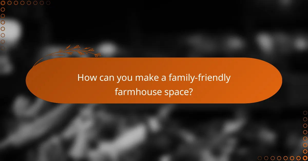 How can you make a family-friendly farmhouse space?