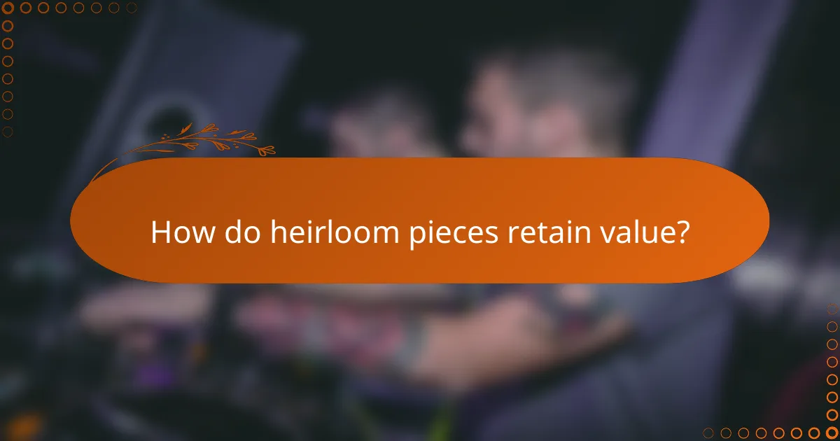 How do heirloom pieces retain value?